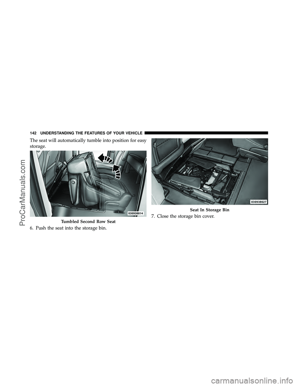 DODGE CARAVAN 2011  Owners Manual The seat will automatically tumble into position for easy
storage.
6. Push the seat into the storage bin.7. Close the storage bin cover.
Tumbled Second Row Seat
Seat In Storage Bin
142 UNDERSTANDING T
