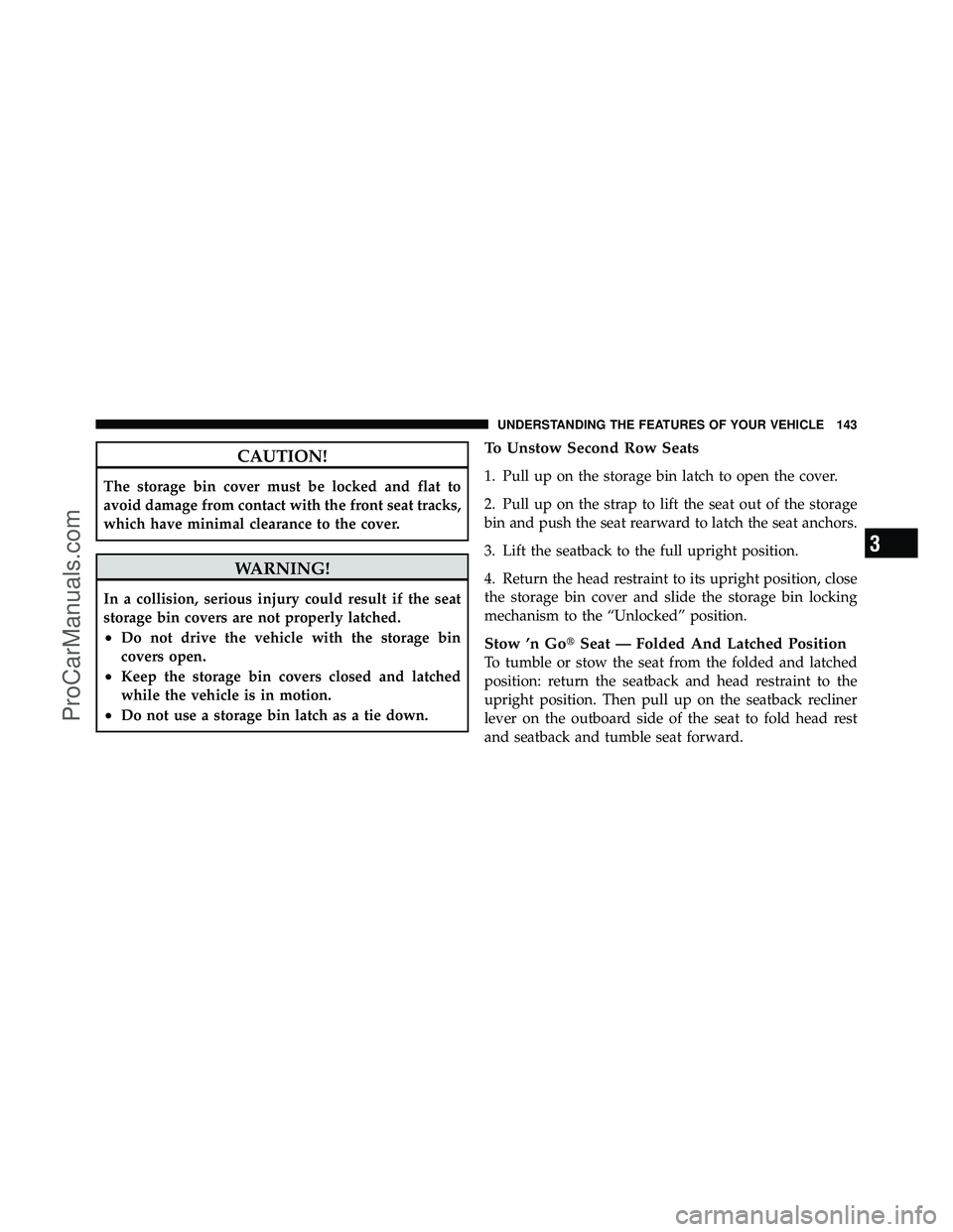 DODGE CARAVAN 2011  Owners Manual CAUTION!
The storage bin cover must be locked and flat to
avoid damage from contact with the front seat tracks,
which have minimal clearance to the cover.
WARNING!
In a collision, serious injury could