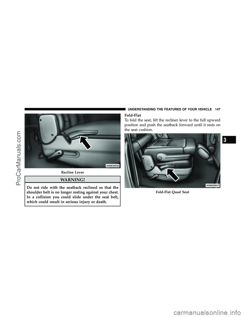 DODGE CARAVAN 2011  Owners Manual WARNING!
Do not ride with the seatback reclined so that the
shoulder belt is no longer resting against your chest.
In a collision you could slide under the seat belt,
which could result in serious inj