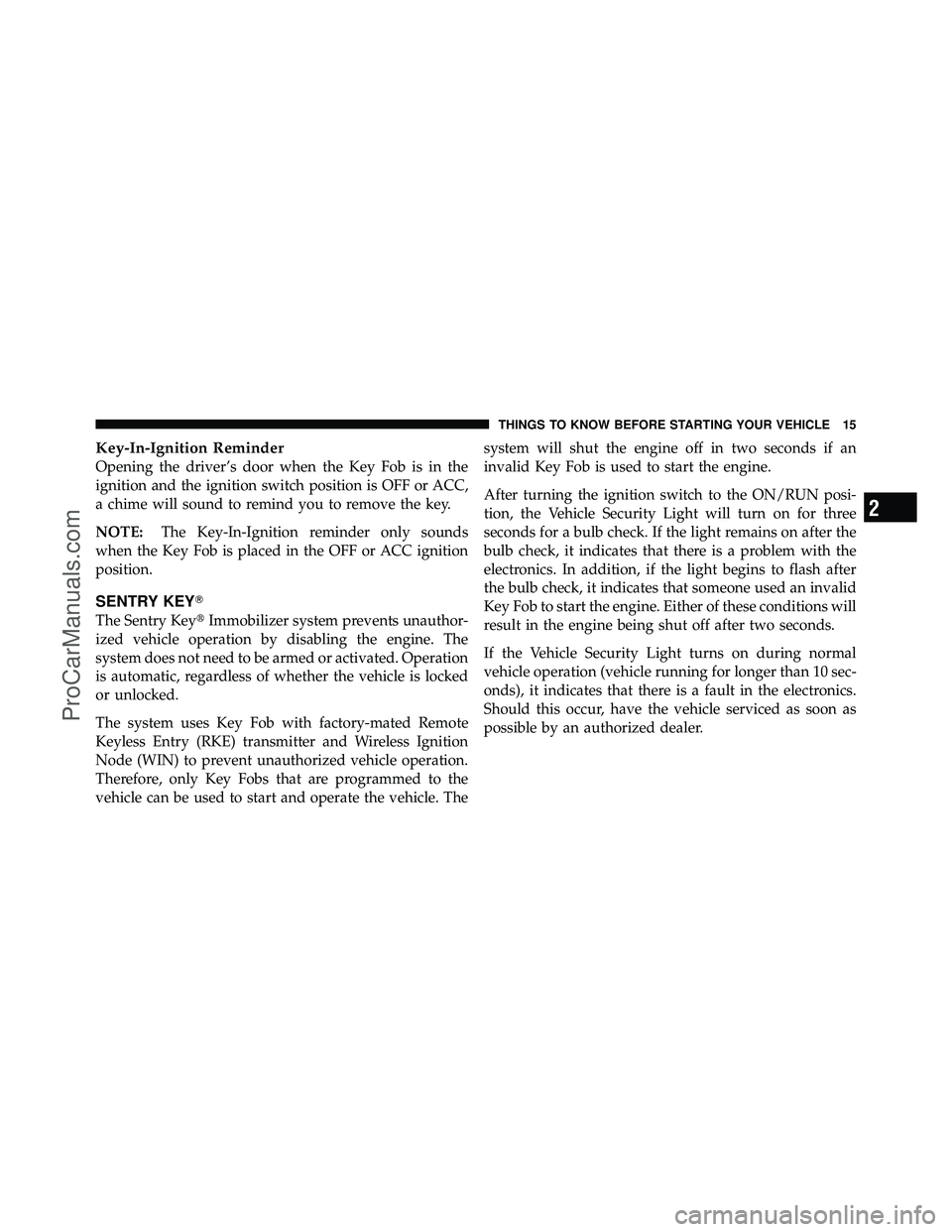 DODGE CARAVAN 2011 User Guide Key-In-Ignition Reminder
Opening the driver’s door when the Key Fob is in the
ignition and the ignition switch position is OFF or ACC,
a chime will sound to remind you to remove the key.
NOTE:The Ke