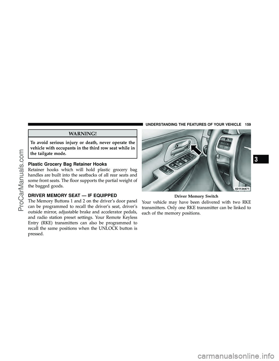 DODGE CARAVAN 2011 Owners Manual WARNING!
To avoid serious injury or death, never operate the
vehicle with occupants in the third row seat while in
the tailgate mode.
Plastic Grocery Bag Retainer Hooks
Retainer hooks which will hold DODGE CARAVAN 2011 Owners Manual WARNING!
To avoid serious injury or death, never operate the
vehicle with occupants in the third row seat while in
the tailgate mode.
Plastic Grocery Bag Retainer Hooks
Retainer hooks which will hold