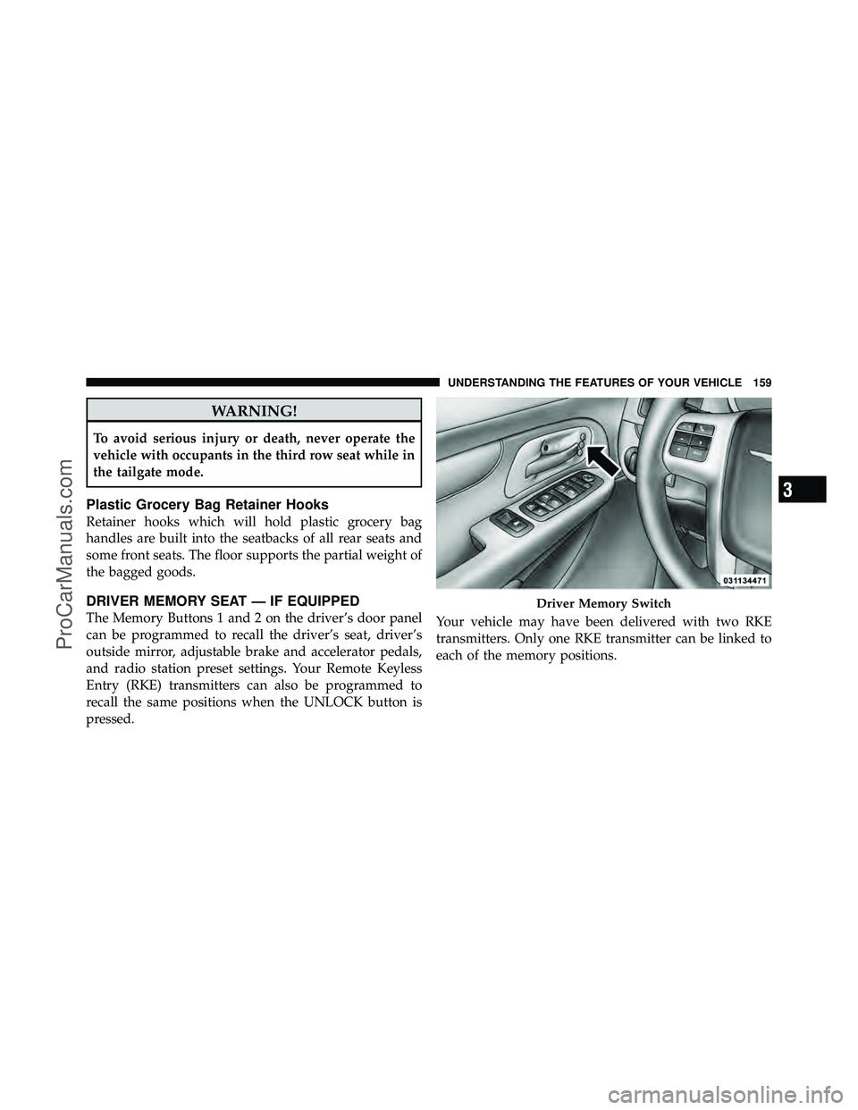 DODGE CARAVAN 2011  Owners Manual WARNING!
To avoid serious injury or death, never operate the
vehicle with occupants in the third row seat while in
the tailgate mode.
Plastic Grocery Bag Retainer Hooks
Retainer hooks which will hold 