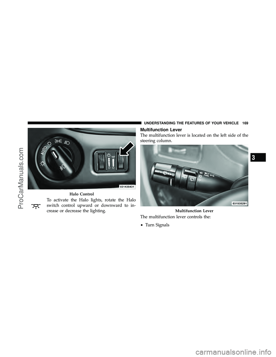 DODGE CARAVAN 2011 Owners Manual To activate the Halo lights, rotate the Halo
switch control upward or downward to in-
crease or decrease the lighting.
Multifunction Lever
The multifunction lever is located on the left side of the
st DODGE CARAVAN 2011 Owners Manual To activate the Halo lights, rotate the Halo
switch control upward or downward to in-
crease or decrease the lighting.
Multifunction Lever
The multifunction lever is located on the left side of the
st