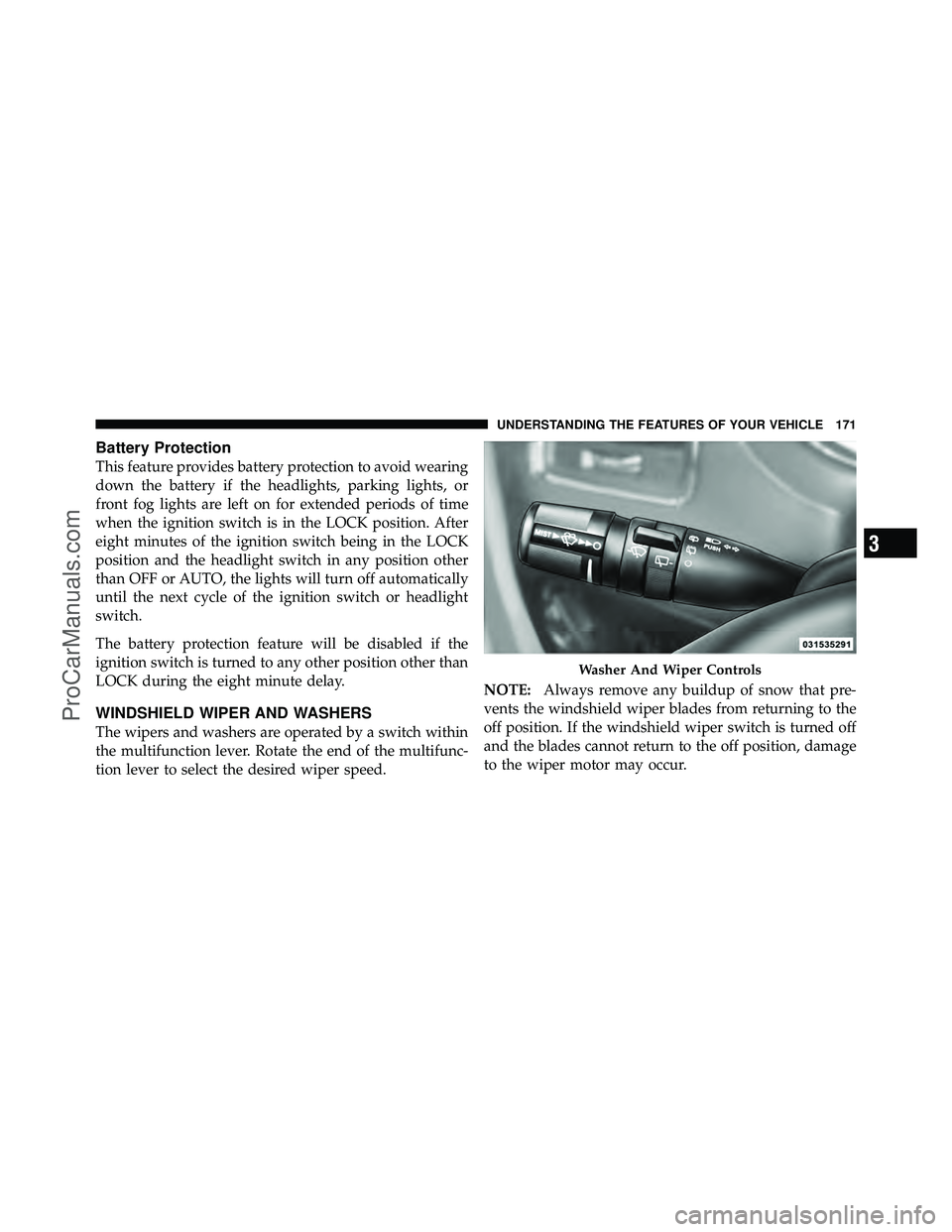 DODGE CARAVAN 2011  Owners Manual Battery Protection
This feature provides battery protection to avoid wearing
down the battery if the headlights, parking lights, or
front fog lights are left on for extended periods of time
when the i