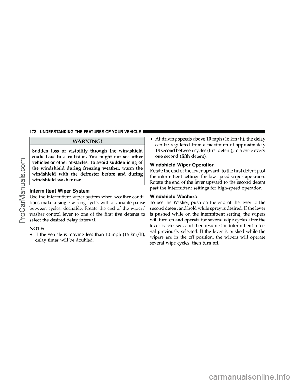 DODGE CARAVAN 2011 Owners Manual WARNING!
Sudden loss of visibility through the windshield
could lead to a collision. You might not see other
vehicles or other obstacles. To avoid sudden icing of
the windshield during freezing weathe DODGE CARAVAN 2011 Owners Manual WARNING!
Sudden loss of visibility through the windshield
could lead to a collision. You might not see other
vehicles or other obstacles. To avoid sudden icing of
the windshield during freezing weathe
