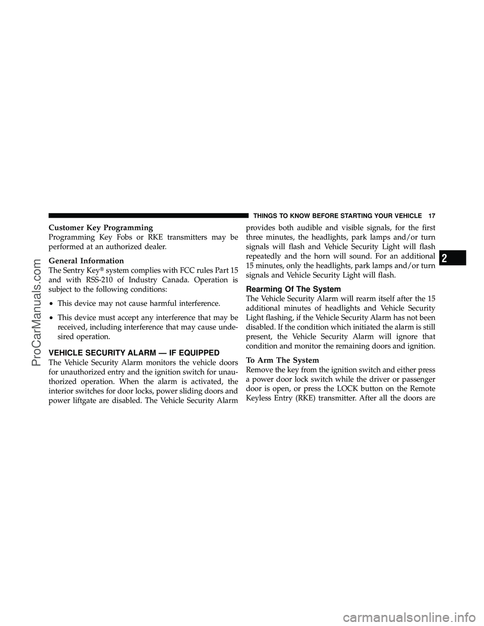 DODGE CARAVAN 2011 User Guide Customer Key Programming
Programming Key Fobs or RKE transmitters may be
performed at an authorized dealer.
General Information
The Sentry Keysystem complies with FCC rules Part 15
and with RSS-210 o