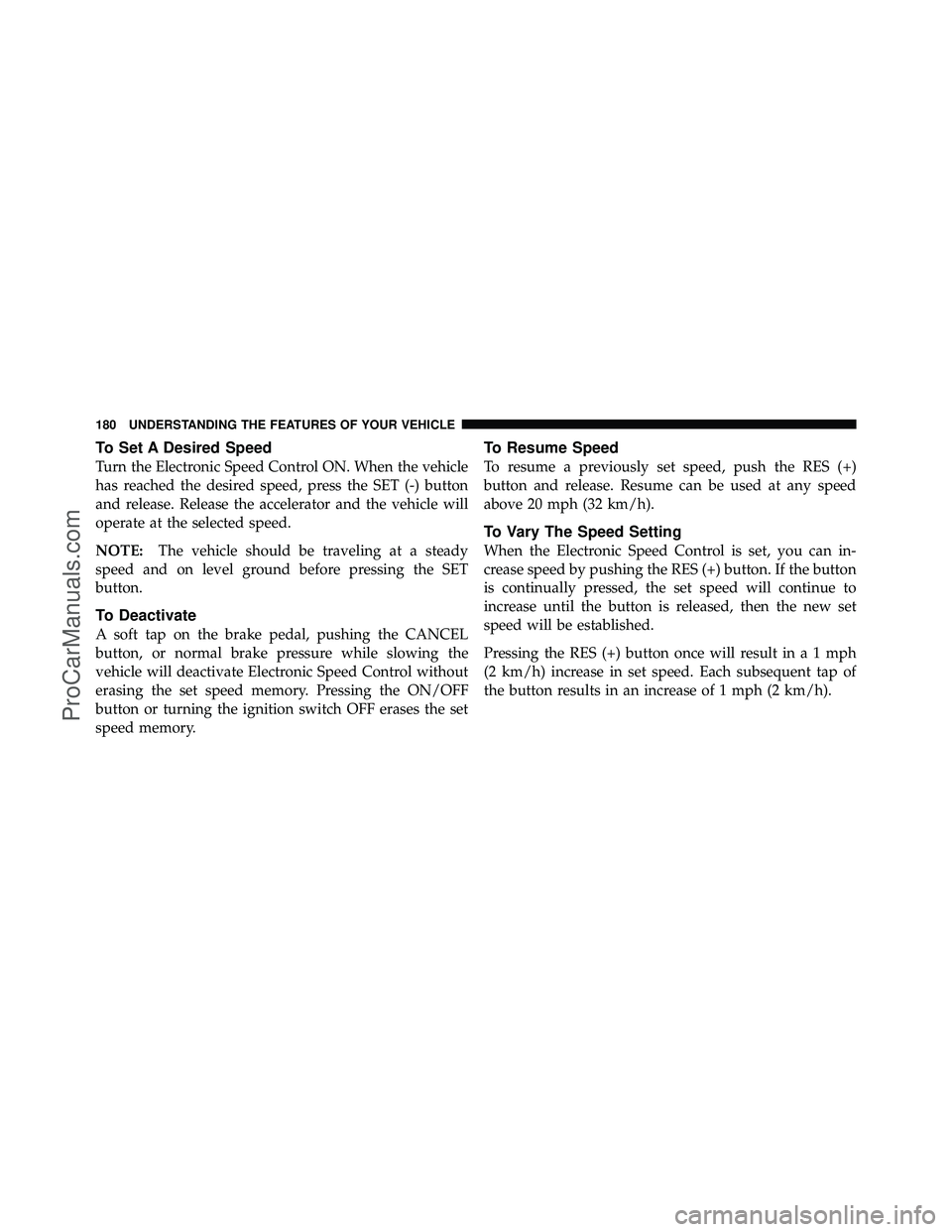 DODGE CARAVAN 2011  Owners Manual To Set A Desired Speed
Turn the Electronic Speed Control ON. When the vehicle
has reached the desired speed, press the SET (-) button
and release. Release the accelerator and the vehicle will
operate 