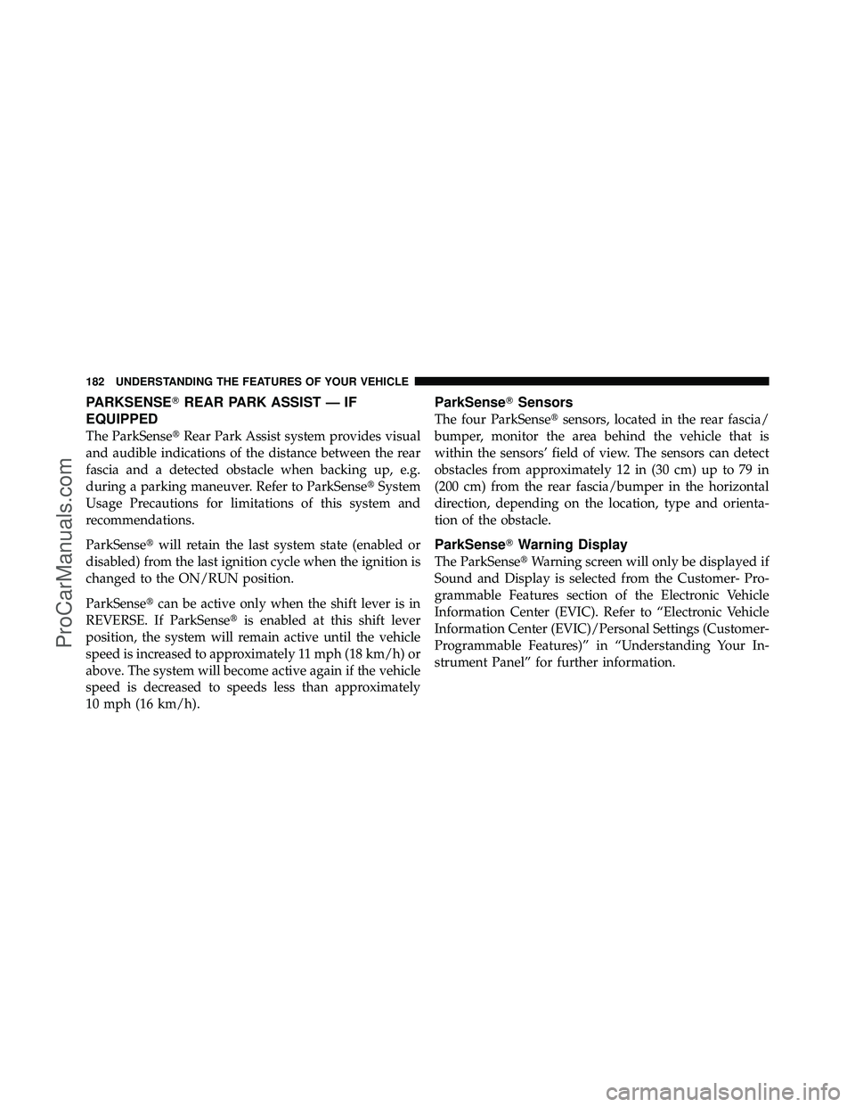 DODGE CARAVAN 2011 User Guide PARKSENSEREAR PARK ASSIST — IF
EQUIPPED
The ParkSense Rear Park Assist system provides visual
and audible indications of the distance between the rear
fascia and a detected obstacle when backing u