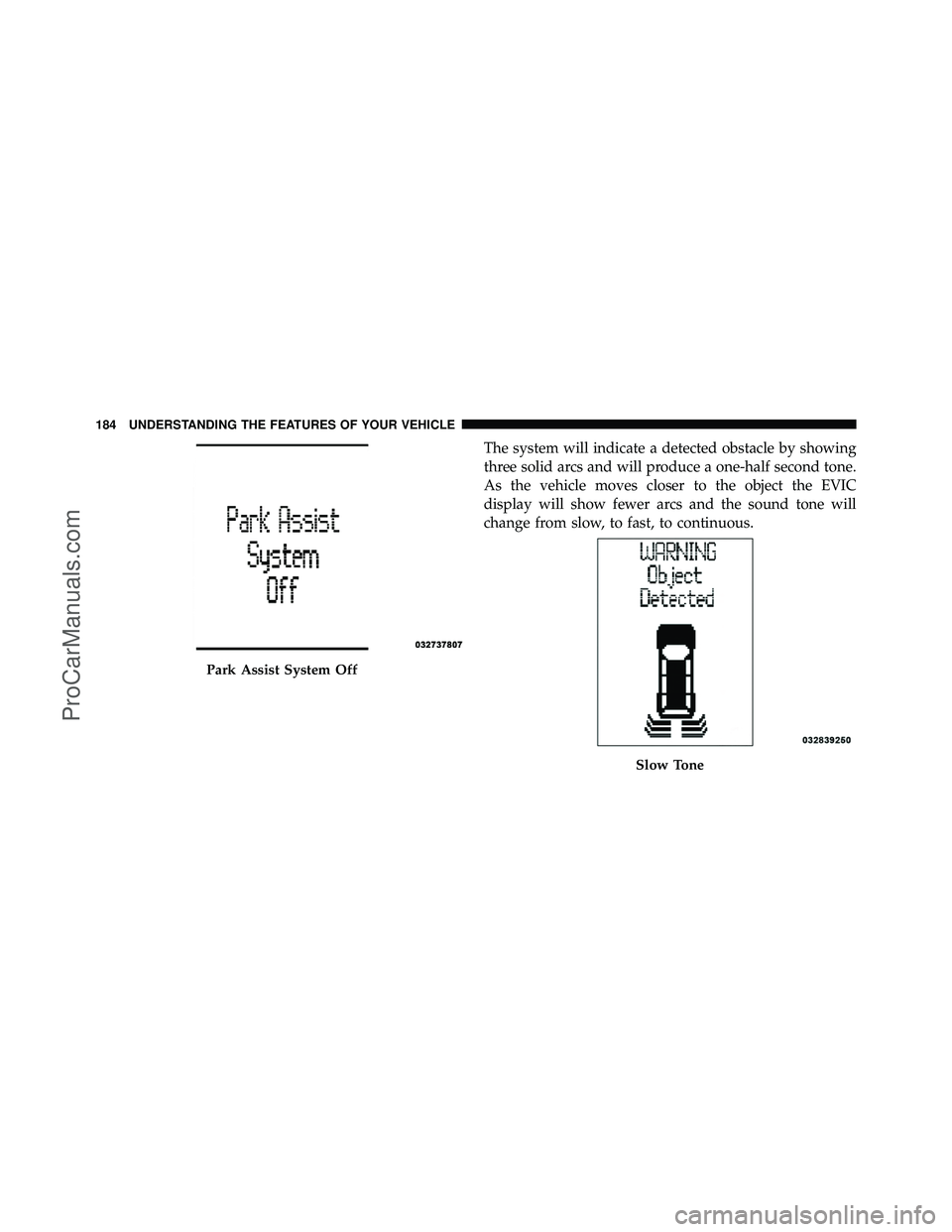DODGE CARAVAN 2011  Owners Manual The system will indicate a detected obstacle by showing
three solid arcs and will produce a one-half second tone.
As the vehicle moves closer to the object the EVIC
display will show fewer arcs and th