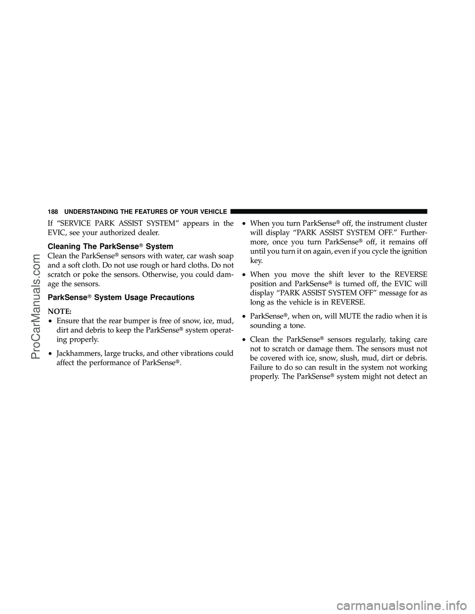 DODGE CARAVAN 2011 User Guide If “SERVICE PARK ASSIST SYSTEM” appears in the
EVIC, see your authorized dealer.
Cleaning The ParkSenseSystem
Clean the ParkSensesensors with water, car wash soap
and a soft cloth. Do not use ro