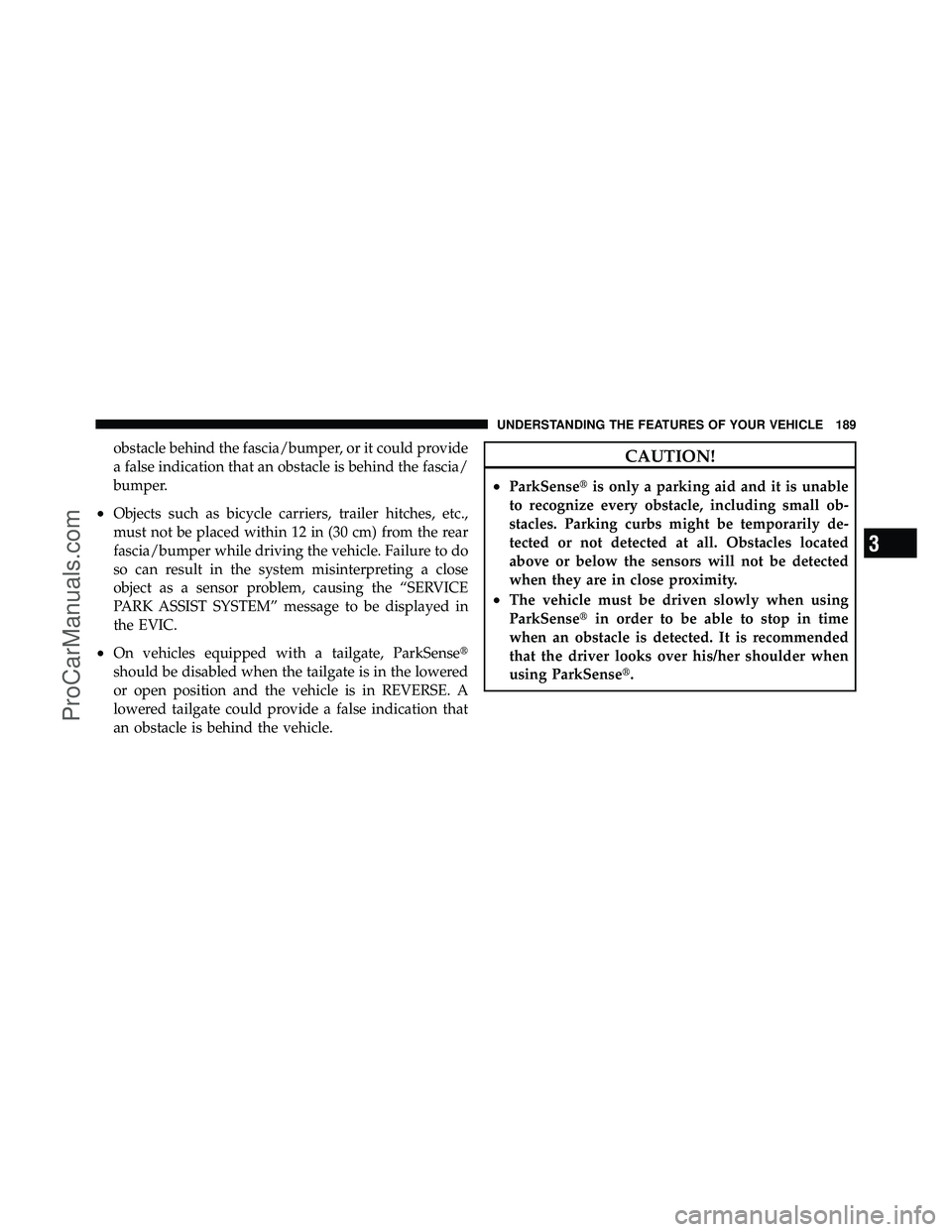 DODGE CARAVAN 2011  Owners Manual obstacle behind the fascia/bumper, or it could provide
a false indication that an obstacle is behind the fascia/
bumper.
•Objects such as bicycle carriers, trailer hitches, etc.,
must not be placed 