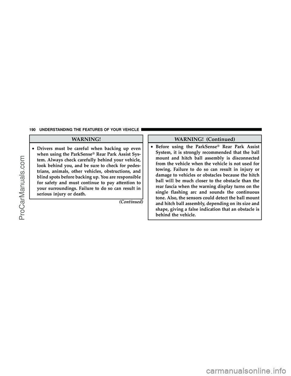 DODGE CARAVAN 2011 User Guide WARNING!
•Drivers must be careful when backing up even
when using the ParkSenseRear Park Assist Sys-
tem. Always check carefully behind your vehicle,
look behind you, and be sure to check for pedes