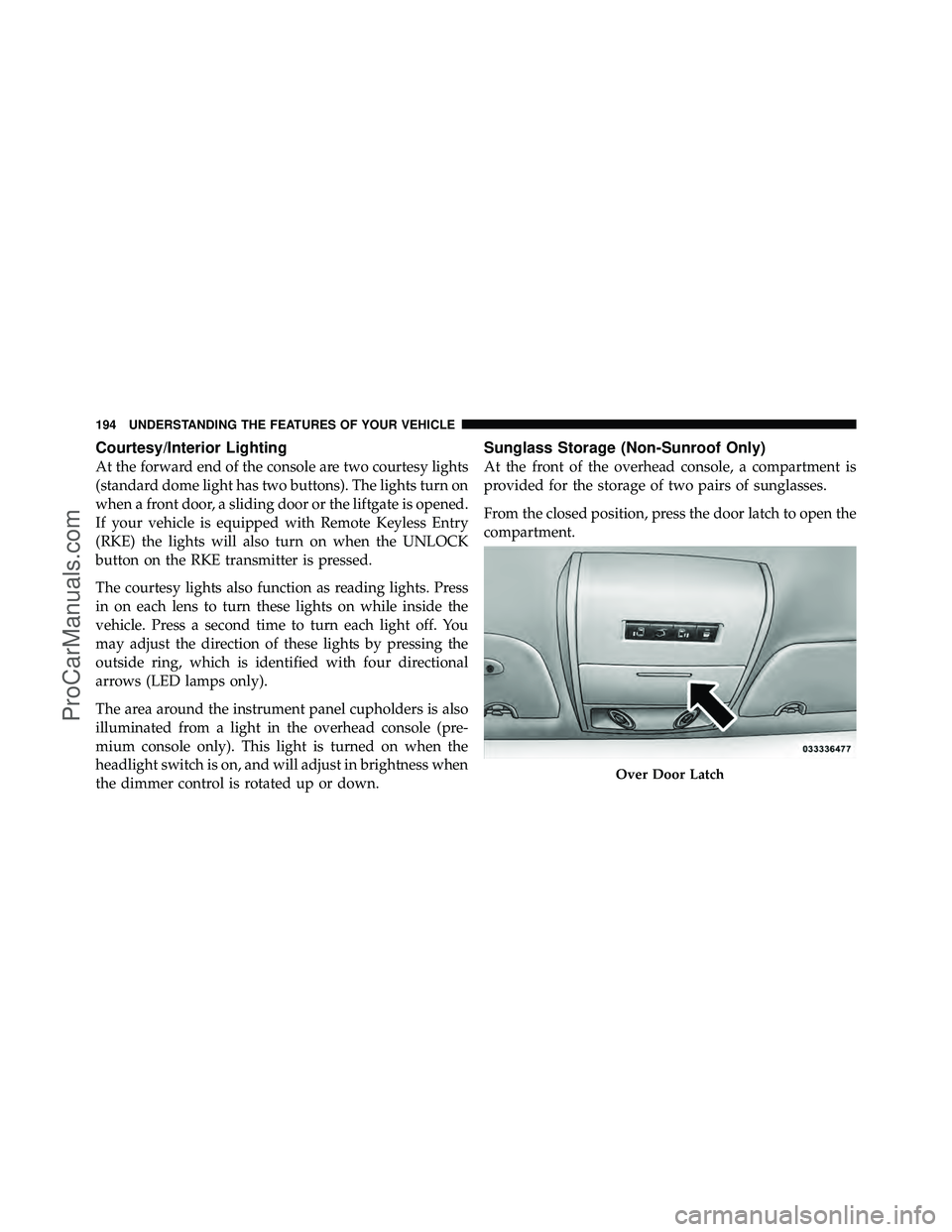DODGE CARAVAN 2011  Owners Manual Courtesy/Interior Lighting
At the forward end of the console are two courtesy lights
(standard dome light has two buttons). The lights turn on
when a front door, a sliding door or the liftgate is open