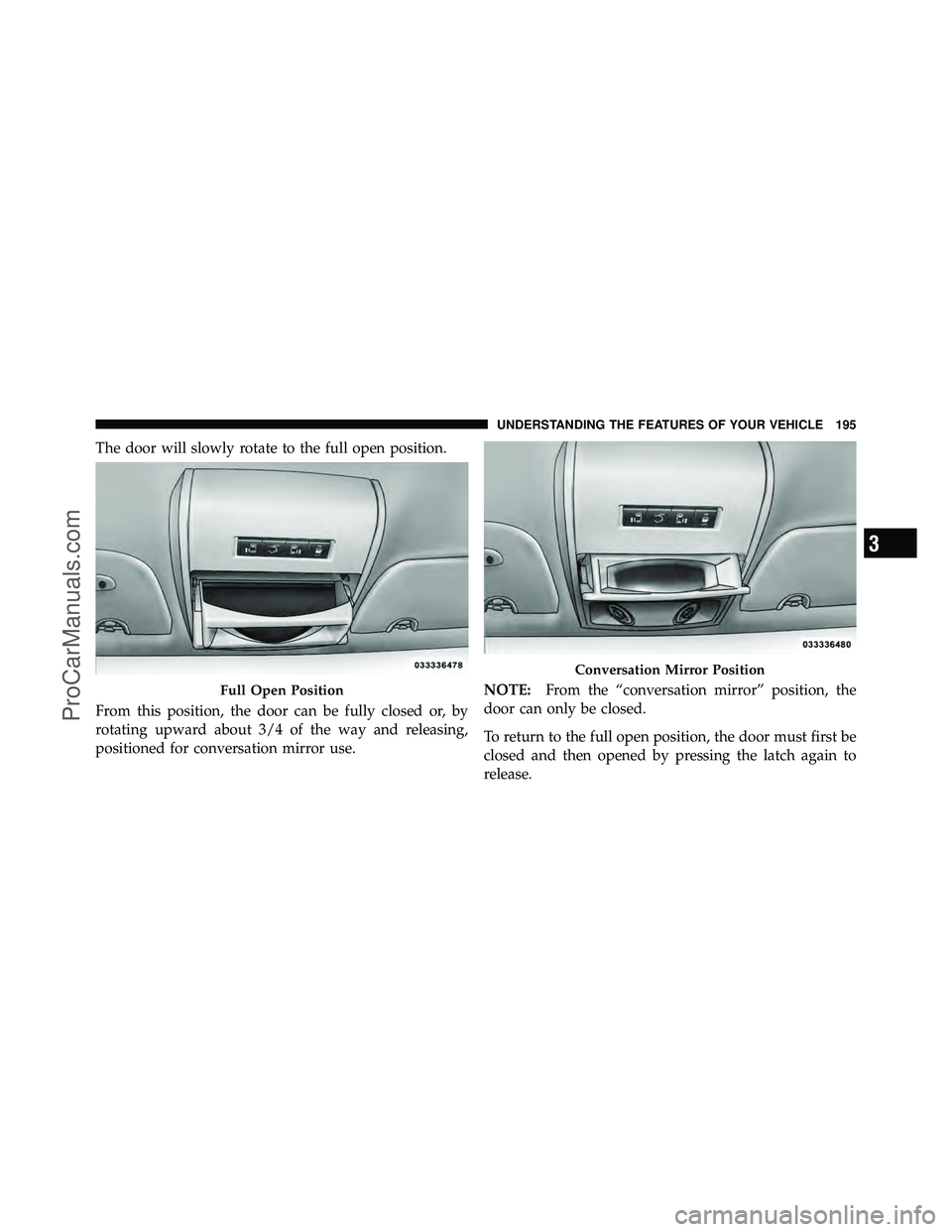 DODGE CARAVAN 2011  Owners Manual The door will slowly rotate to the full open position.
From this position, the door can be fully closed or, by
rotating upward about 3/4 of the way and releasing,
positioned for conversation mirror us