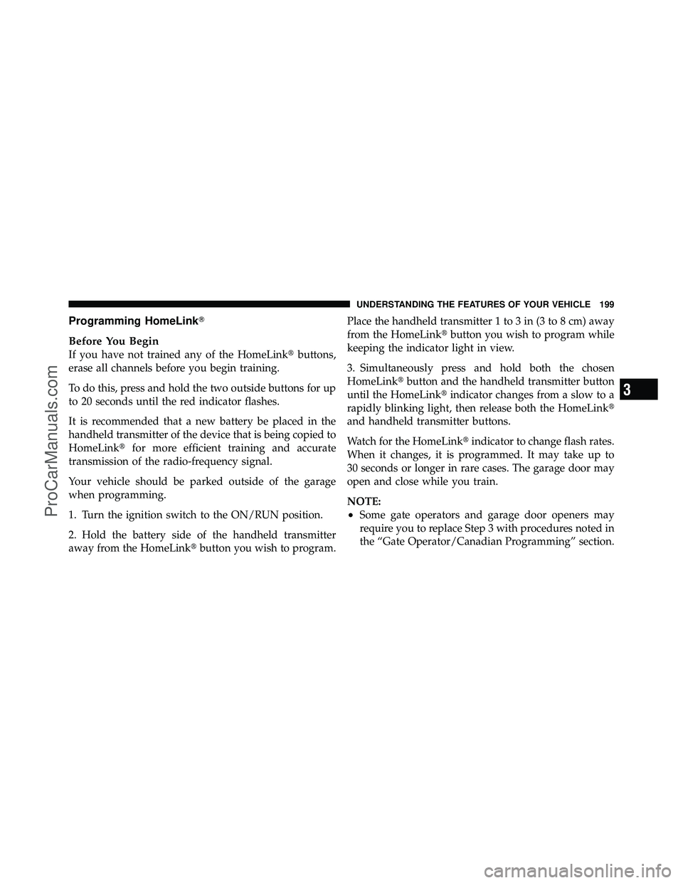 DODGE CARAVAN 2011  Owners Manual Programming HomeLink
Before You Begin
If you have not trained any of the HomeLinkbuttons,
erase all channels before you begin training.
To do this, press and hold the two outside buttons for up
to 2
