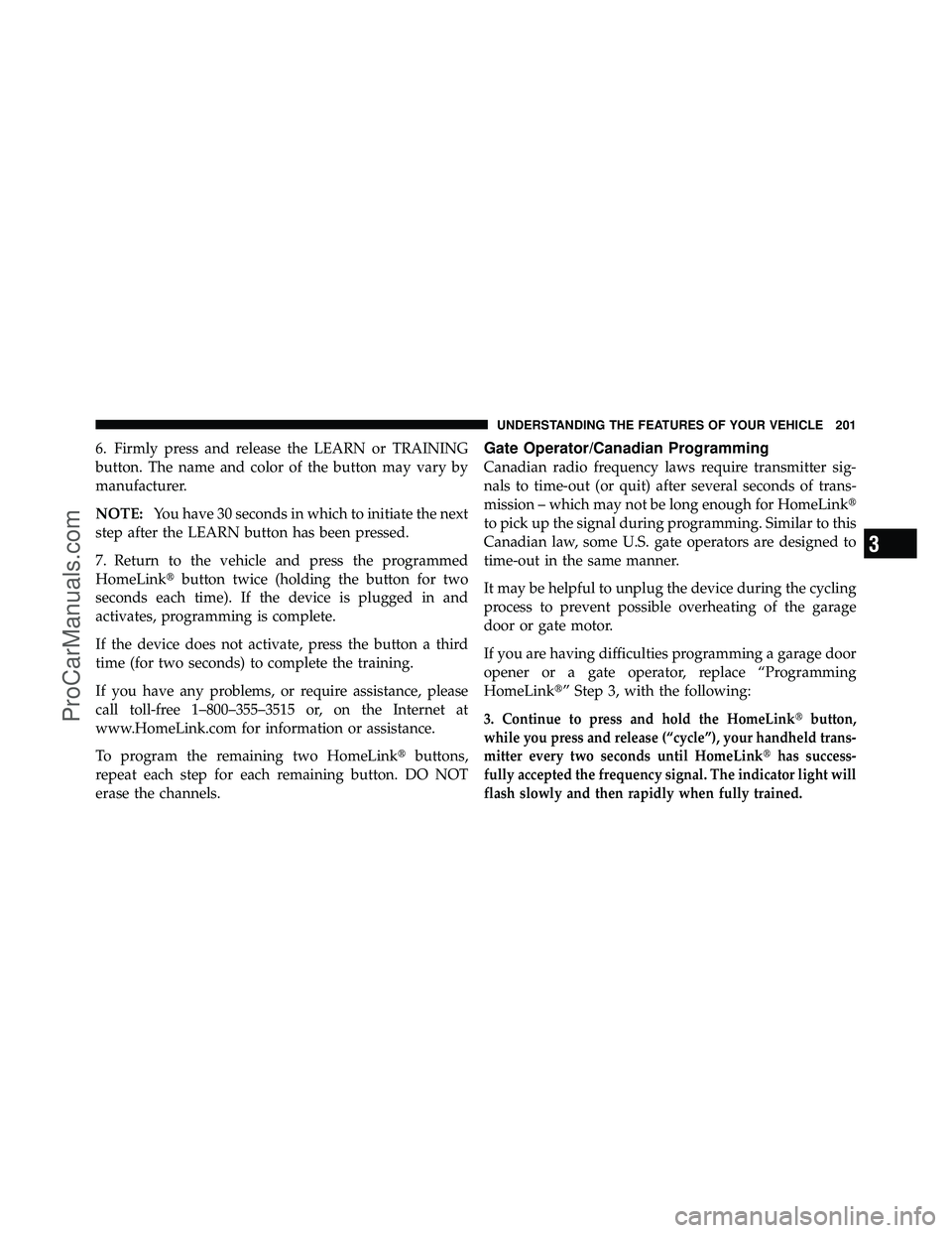 DODGE CARAVAN 2011  Owners Manual 6. Firmly press and release the LEARN or TRAINING
button. The name and color of the button may vary by
manufacturer.
NOTE:You have 30 seconds in which to initiate the next
step after the LEARN button 