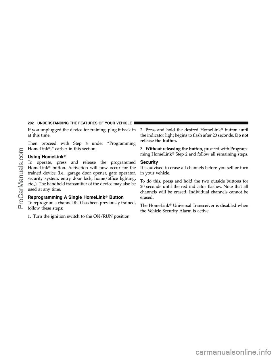 DODGE CARAVAN 2011  Owners Manual If you unplugged the device for training, plug it back in
at this time.
Then proceed with Step 4 under “Programming
HomeLink,” earlier in this section.
Using HomeLink
To operate, press and relea