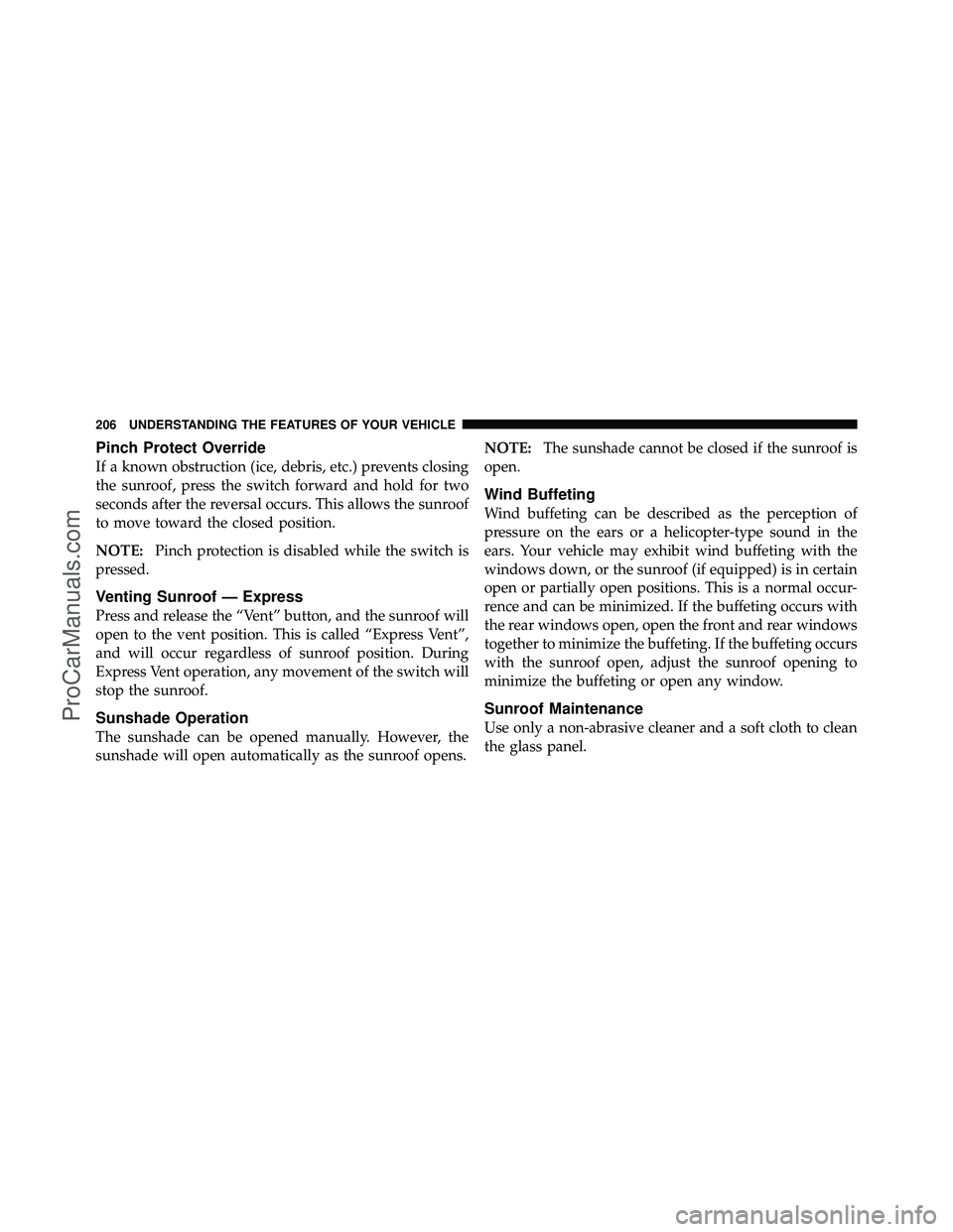 DODGE CARAVAN 2011  Owners Manual Pinch Protect Override
If a known obstruction (ice, debris, etc.) prevents closing
the sunroof, press the switch forward and hold for two
seconds after the reversal occurs. This allows the sunroof
to 