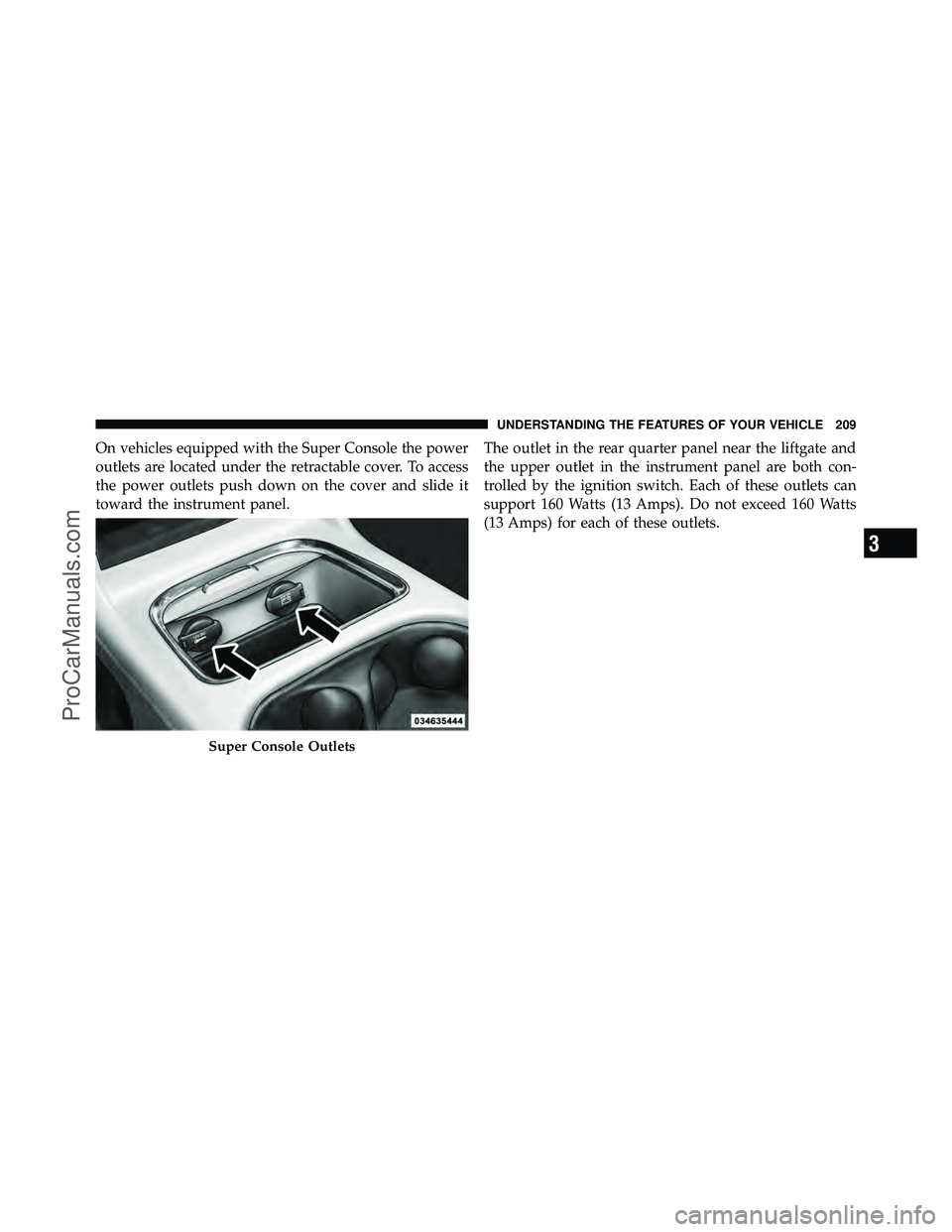 DODGE CARAVAN 2011  Owners Manual On vehicles equipped with the Super Console the power
outlets are located under the retractable cover. To access
the power outlets push down on the cover and slide it
toward the instrument panel.The o