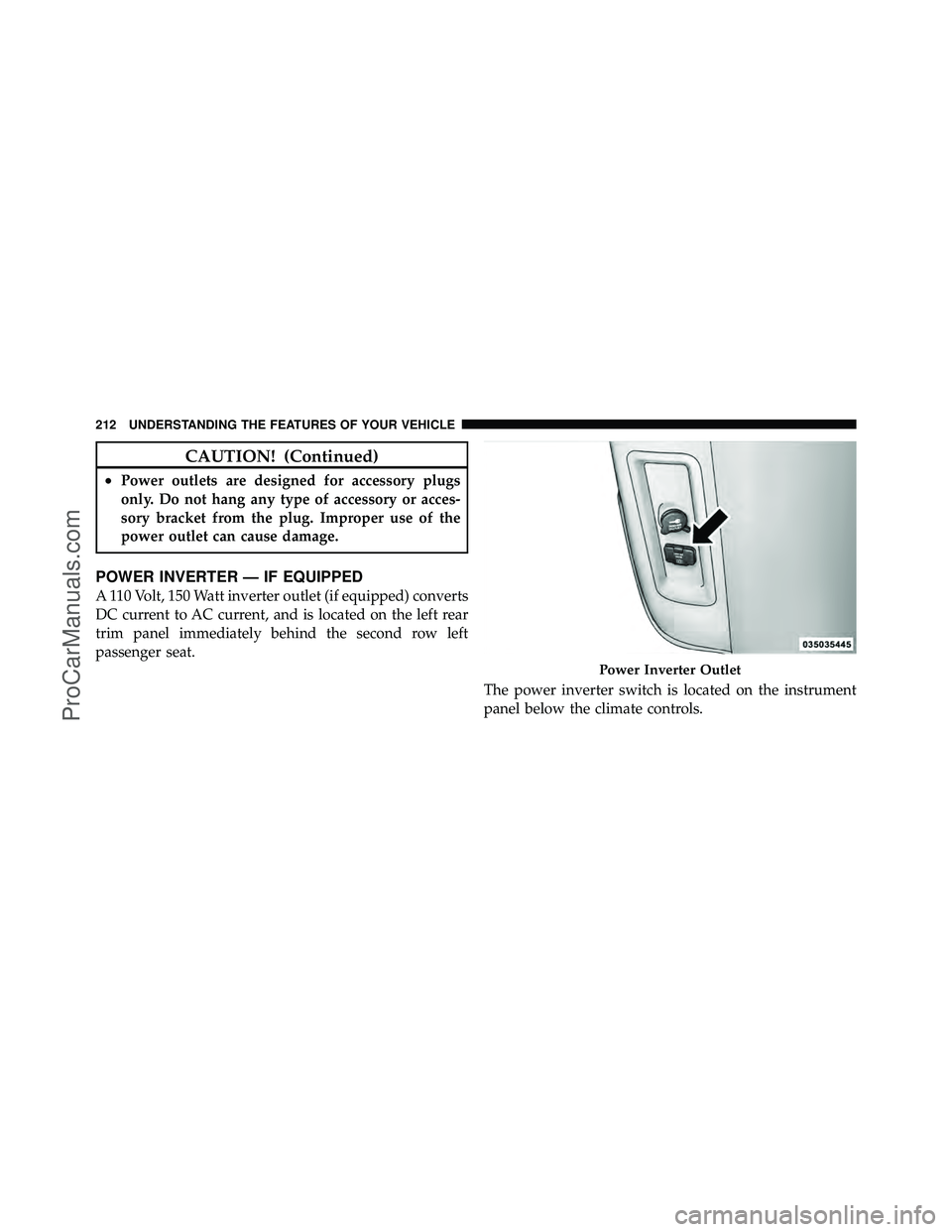 DODGE CARAVAN 2011  Owners Manual CAUTION! (Continued)
•Power outlets are designed for accessory plugs
only. Do not hang any type of accessory or acces-
sory bracket from the plug. Improper use of the
power outlet can cause damage.
