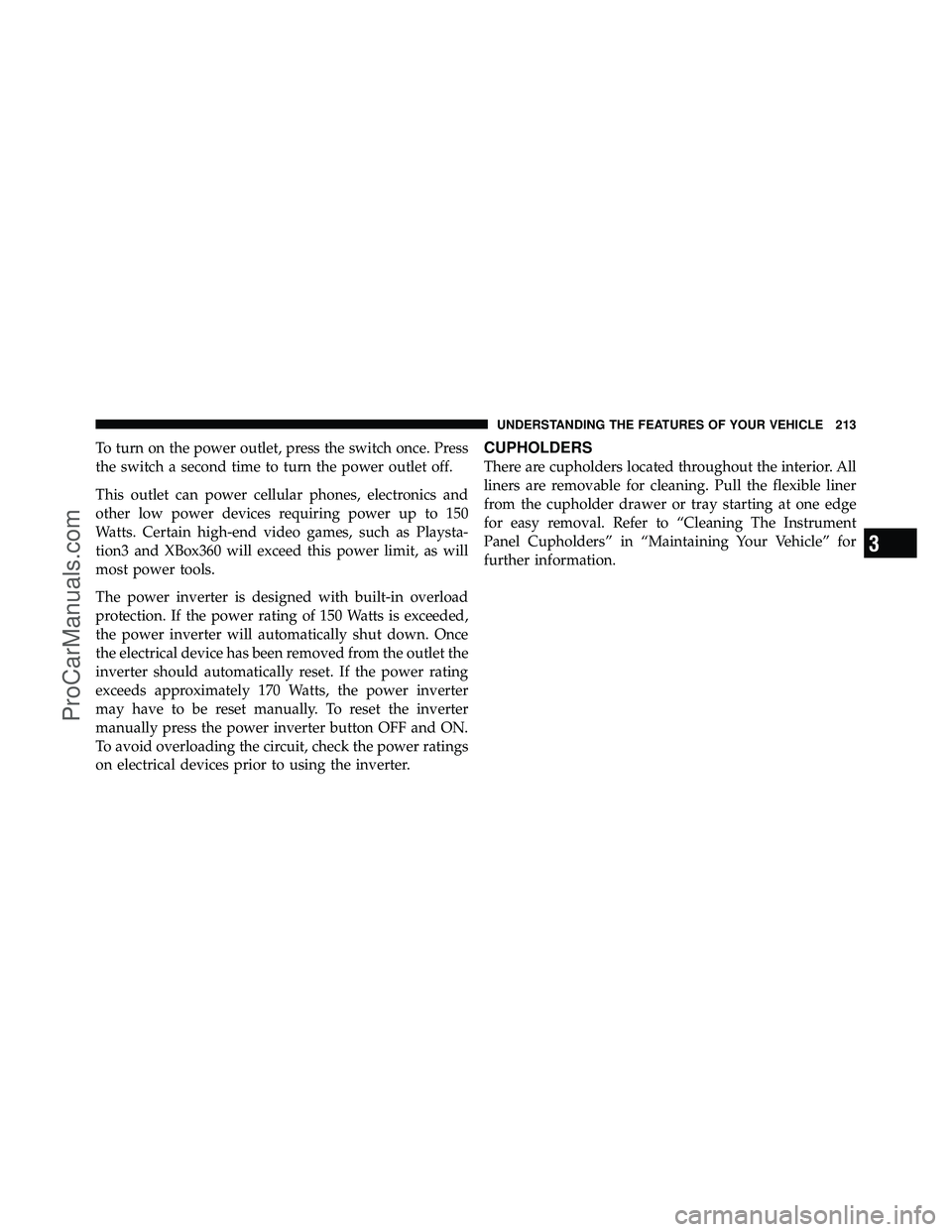 DODGE CARAVAN 2011  Owners Manual To turn on the power outlet, press the switch once. Press
the switch a second time to turn the power outlet off.
This outlet can power cellular phones, electronics and
other low power devices requirin