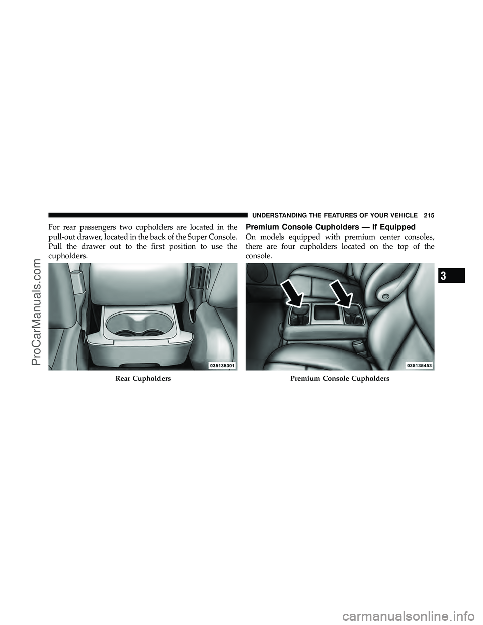 DODGE CARAVAN 2011  Owners Manual For rear passengers two cupholders are located in the
pull-out drawer, located in the back of the Super Console.
Pull the drawer out to the first position to use the
cupholders.Premium Console Cuphold