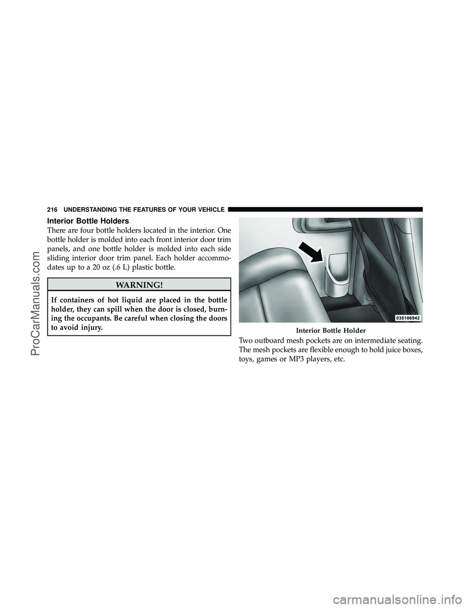 DODGE CARAVAN 2011  Owners Manual Interior Bottle Holders
There are four bottle holders located in the interior. One
bottle holder is molded into each front interior door trim
panels, and one bottle holder is molded into each side
sli