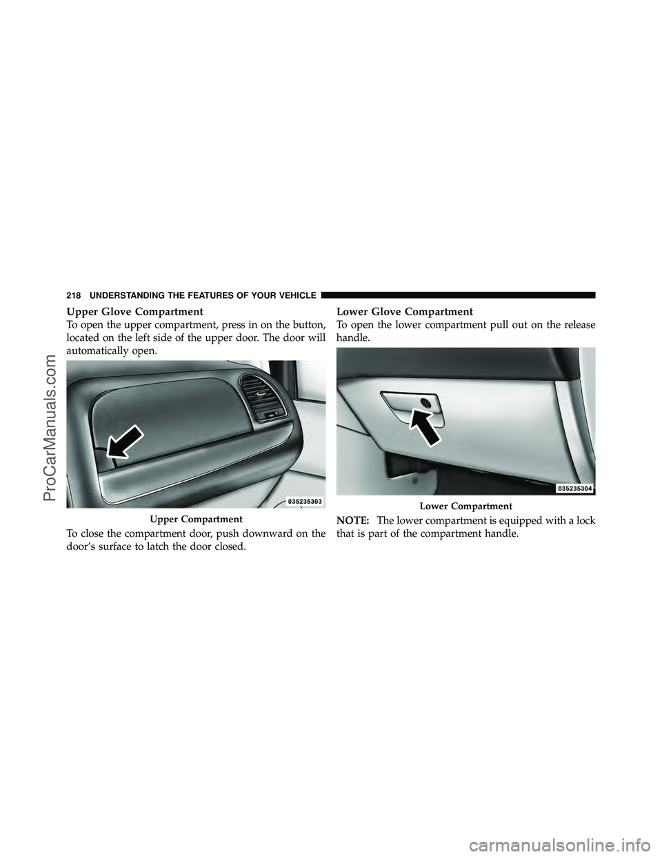 DODGE CARAVAN 2011  Owners Manual Upper Glove Compartment
To open the upper compartment, press in on the button,
located on the left side of the upper door. The door will
automatically open.
To close the compartment door, push downwar