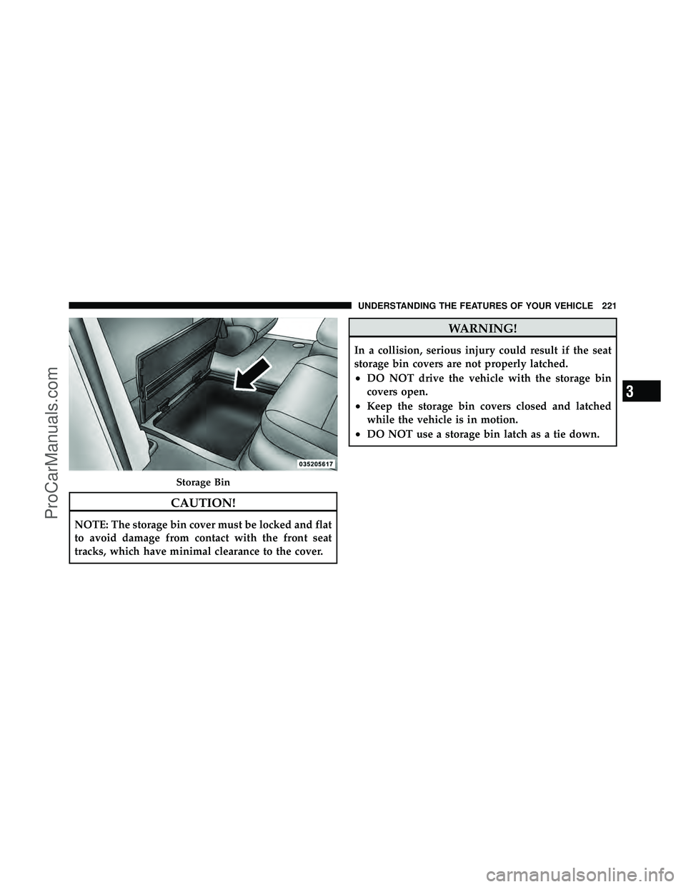 DODGE CARAVAN 2011  Owners Manual CAUTION!
NOTE: The storage bin cover must be locked and flat
to avoid damage from contact with the front seat
tracks, which have minimal clearance to the cover.
WARNING!
In a collision, serious injury