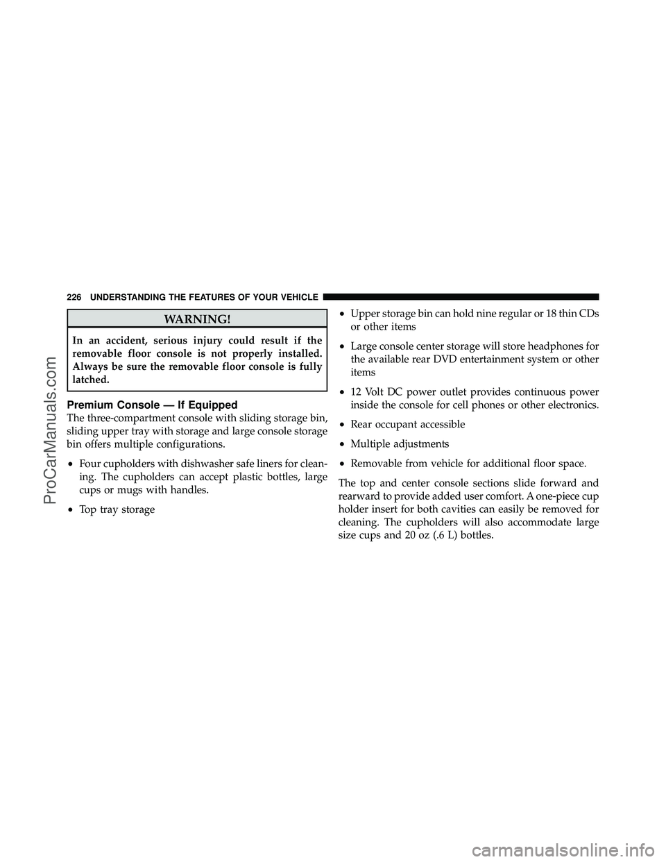 DODGE CARAVAN 2011  Owners Manual WARNING!
In an accident, serious injury could result if the
removable floor console is not properly installed.
Always be sure the removable floor console is fully
latched.
Premium Console — If Equip