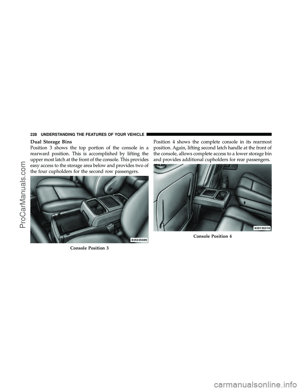 DODGE CARAVAN 2011  Owners Manual Dual Storage Bins
Position 3 shows the top portion of the console in a
rearward position. This is accomplished by lifting the
upper most latch at the front of the console. This provides
easy access to