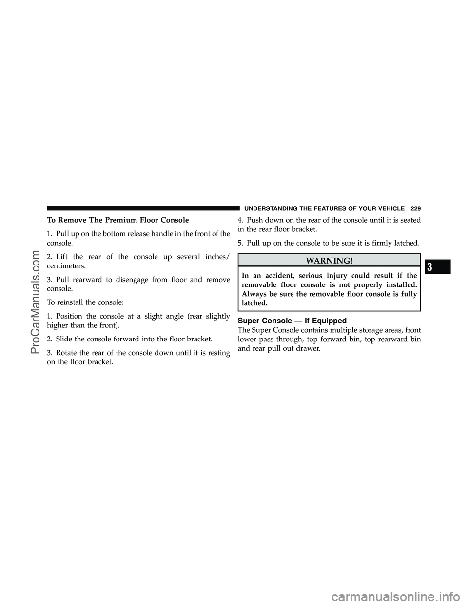 DODGE CARAVAN 2011 Owners Manual To Remove The Premium Floor Console
1. Pull up on the bottom release handle in the front of the
console.
2. Lift the rear of the console up several inches/
centimeters.
3. Pull rearward to disengage f DODGE CARAVAN 2011 Owners Manual To Remove The Premium Floor Console
1. Pull up on the bottom release handle in the front of the
console.
2. Lift the rear of the console up several inches/
centimeters.
3. Pull rearward to disengage f