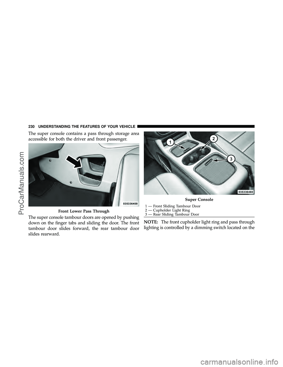 DODGE CARAVAN 2011  Owners Manual The super console contains a pass through storage area
accessible for both the driver and front passenger.
The super console tambour doors are opened by pushing
down on the finger tabs and sliding the