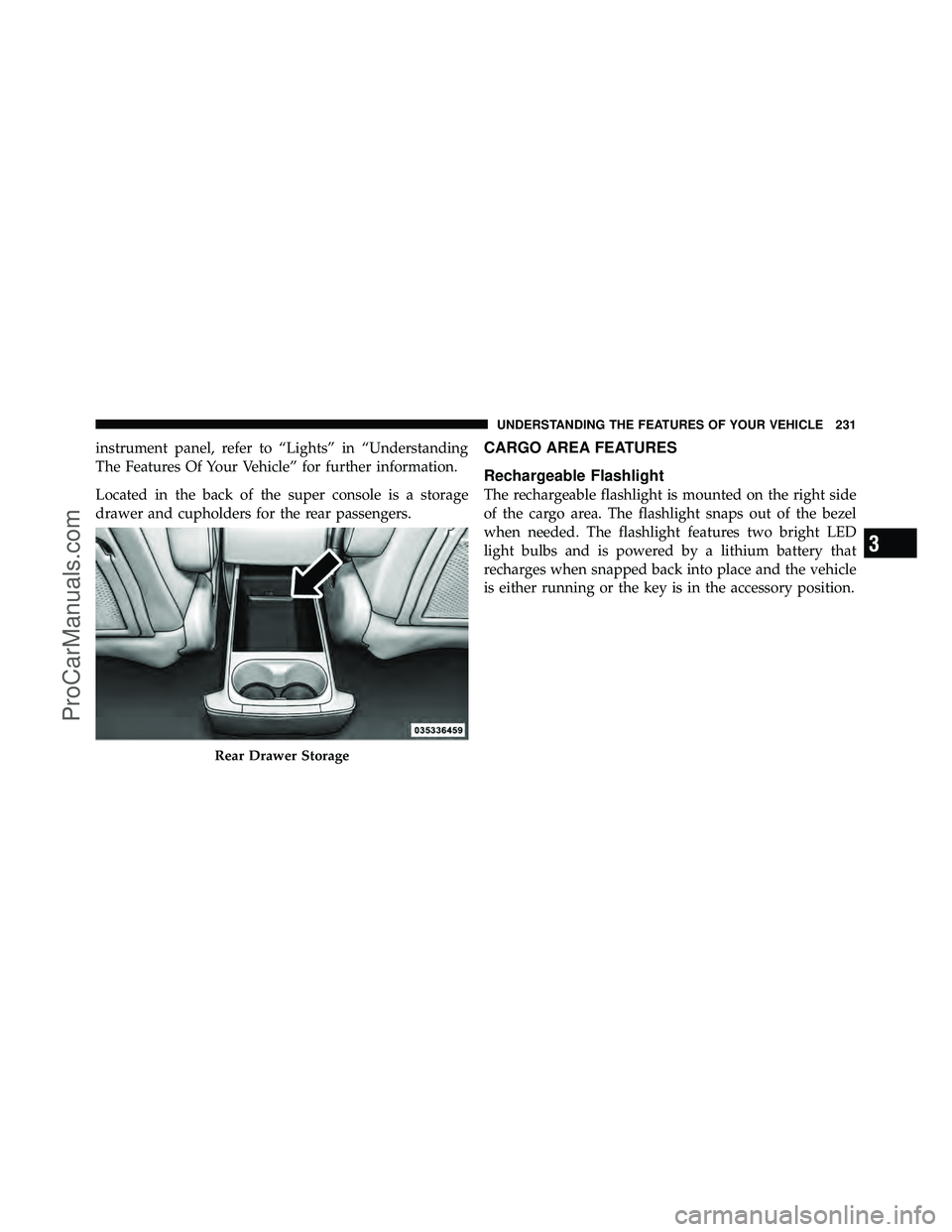 DODGE CARAVAN 2011  Owners Manual instrument panel, refer to “Lights” in “Understanding
The Features Of Your Vehicle” for further information.
Located in the back of the super console is a storage
drawer and cupholders for the