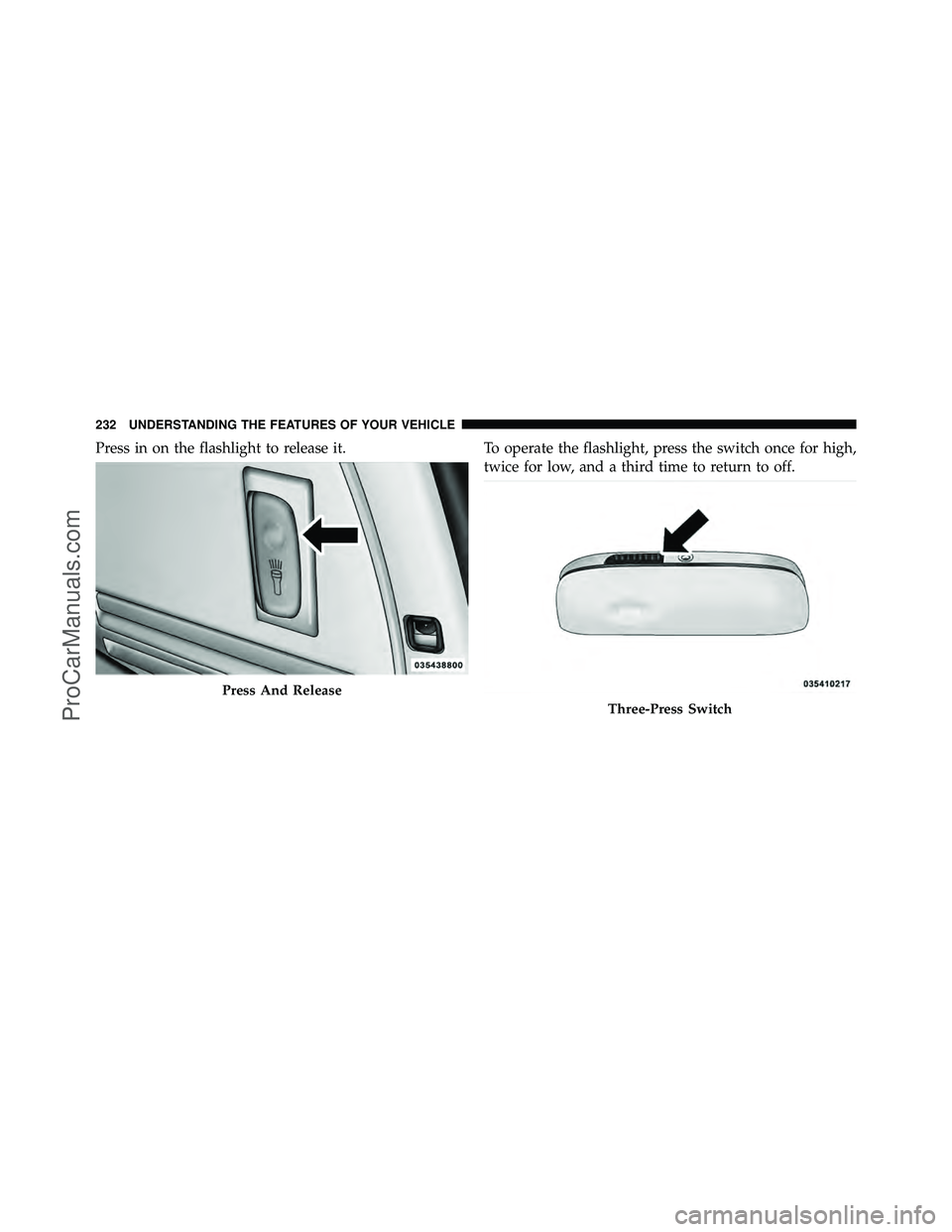 DODGE CARAVAN 2011  Owners Manual Press in on the flashlight to release it.To operate the flashlight, press the switch once for high,
twice for low, and a third time to return to off.
Press And Release
Three-Press Switch
232 UNDERSTAN