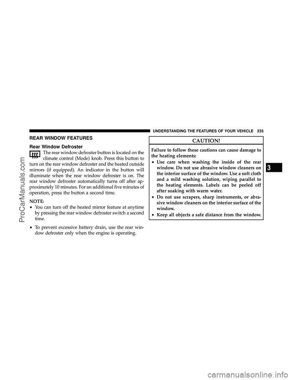 DODGE CARAVAN 2011 Owners Manual REAR WINDOW FEATURES
Rear Window Defroster
The rear window defroster button is located on the
climate control (Mode) knob. Press this button to
turn on the rear window defroster and the heated outside DODGE CARAVAN 2011 Owners Manual REAR WINDOW FEATURES
Rear Window Defroster
The rear window defroster button is located on the
climate control (Mode) knob. Press this button to
turn on the rear window defroster and the heated outside