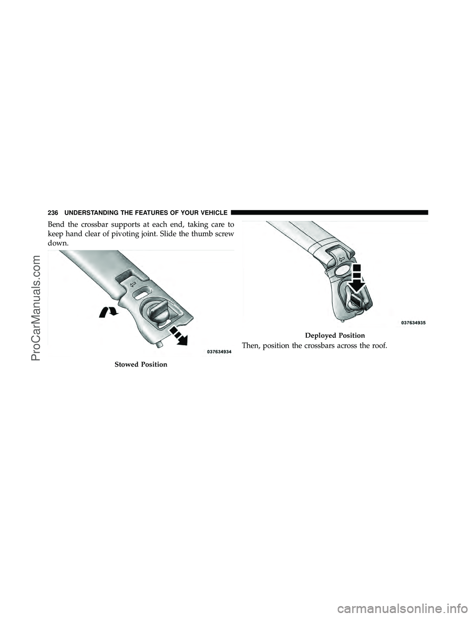 DODGE CARAVAN 2011  Owners Manual Bend the crossbar supports at each end, taking care to
keep hand clear of pivoting joint. Slide the thumb screw
down.Then, position the crossbars across the roof.
Stowed Position
Deployed Position
236