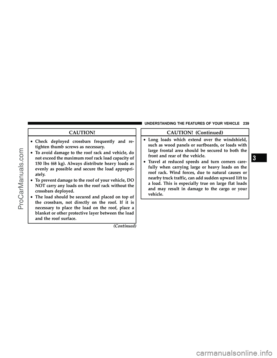 DODGE CARAVAN 2011  Owners Manual CAUTION!
•Check deployed crossbars frequently and re-
tighten thumb screws as necessary.
•To avoid damage to the roof rack and vehicle, do
not exceed the maximum roof rack load capacity of
150 lbs