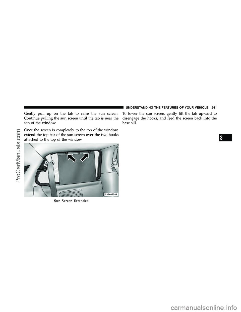 DODGE CARAVAN 2011  Owners Manual Gently pull up on the tab to raise the sun screen.
Continue pulling the sun screen until the tab is near the
top of the window.
Once the screen is completely to the top of the window,
extend the top b