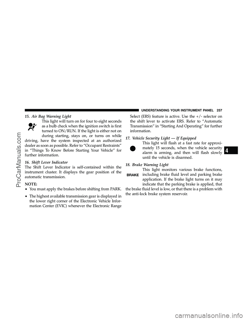 DODGE CARAVAN 2011 Owners Manual 15. Air Bag Warning LightThis light will turn on for four to eight seconds
as a bulb check when the ignition switch is first
turned to ON/RUN. If the light is either not on
during starting, stays on, DODGE CARAVAN 2011 Owners Manual 15. Air Bag Warning LightThis light will turn on for four to eight seconds
as a bulb check when the ignition switch is first
turned to ON/RUN. If the light is either not on
during starting, stays on,