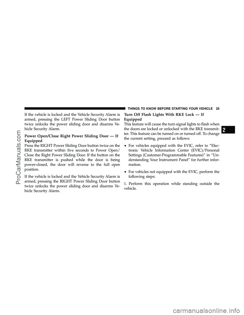 DODGE CARAVAN 2011 Owners Manual If the vehicle is locked and the Vehicle Security Alarm is
armed, pressing the LEFT Power Sliding Door button
twice unlocks the power sliding door and disarms Ve-
hicle Security Alarm.
Power Open/Clos DODGE CARAVAN 2011 Owners Manual If the vehicle is locked and the Vehicle Security Alarm is
armed, pressing the LEFT Power Sliding Door button
twice unlocks the power sliding door and disarms Ve-
hicle Security Alarm.
Power Open/Clos