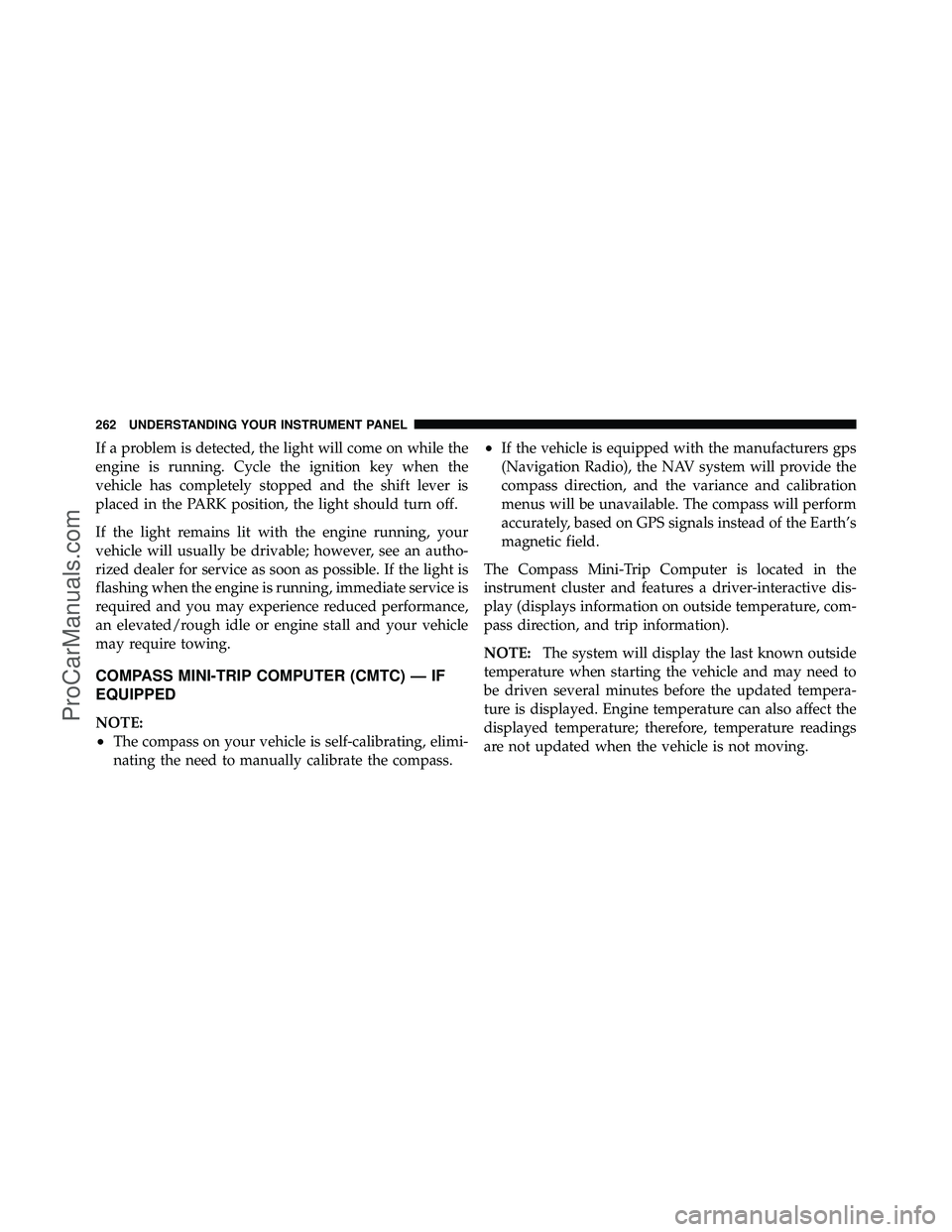 DODGE CARAVAN 2011 Owners Manual If a problem is detected, the light will come on while the
engine is running. Cycle the ignition key when the
vehicle has completely stopped and the shift lever is
placed in the PARK position, the lig DODGE CARAVAN 2011 Owners Manual If a problem is detected, the light will come on while the
engine is running. Cycle the ignition key when the
vehicle has completely stopped and the shift lever is
placed in the PARK position, the lig