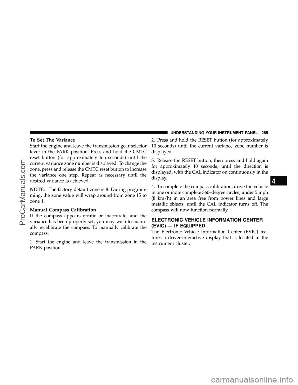 DODGE CARAVAN 2011 Owners Manual To Set The Variance
Start the engine and leave the transmission gear selector
lever in the PARK position. Press and hold the CMTC
reset button (for approximately ten seconds) until the
current varianc DODGE CARAVAN 2011 Owners Manual To Set The Variance
Start the engine and leave the transmission gear selector
lever in the PARK position. Press and hold the CMTC
reset button (for approximately ten seconds) until the
current varianc