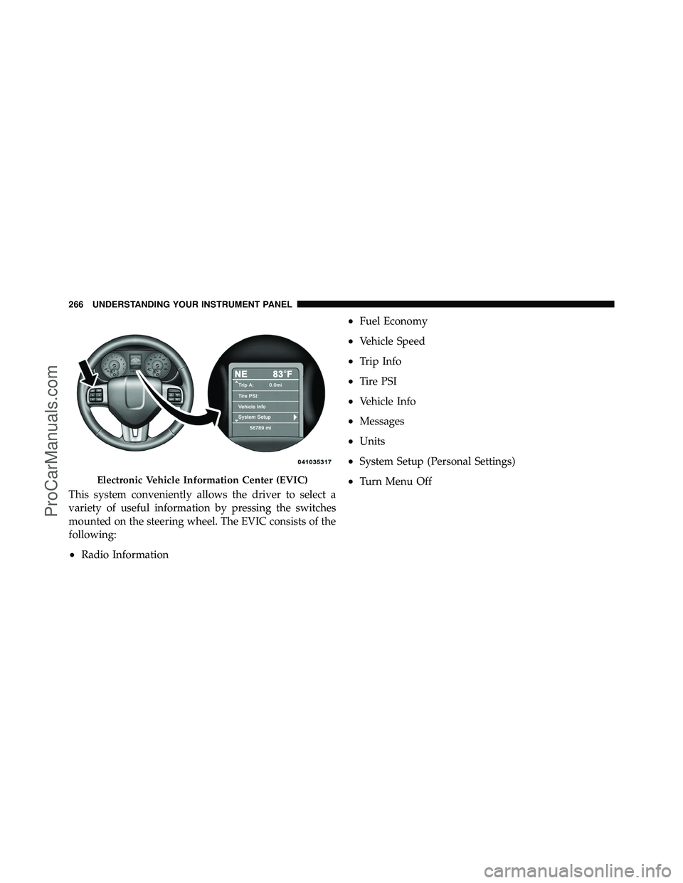 DODGE CARAVAN 2011 Owners Manual This system conveniently allows the driver to select a
variety of useful information by pressing the switches
mounted on the steering wheel. The EVIC consists of the
following:
•Radio Information
DODGE CARAVAN 2011 Owners Manual This system conveniently allows the driver to select a
variety of useful information by pressing the switches
mounted on the steering wheel. The EVIC consists of the
following:
•Radio Information