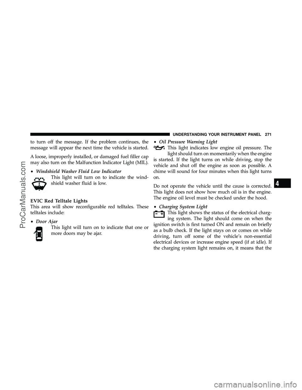 DODGE CARAVAN 2011  Owners Manual to turn off the message. If the problem continues, the
message will appear the next time the vehicle is started.
A loose, improperly installed, or damaged fuel filler cap
may also turn on the Malfunct