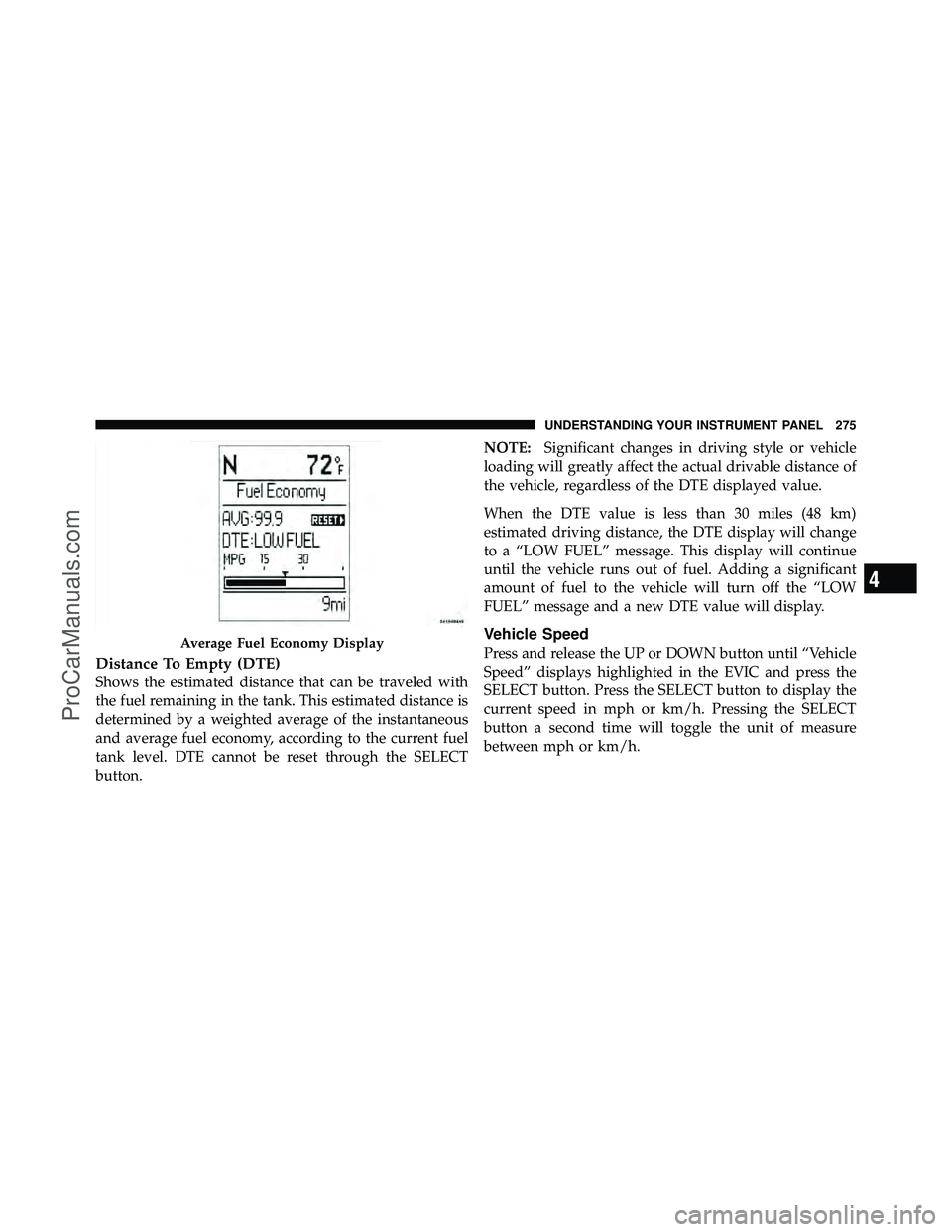 DODGE CARAVAN 2011 Owners Manual Distance To Empty (DTE)
Shows the estimated distance that can be traveled with
the fuel remaining in the tank. This estimated distance is
determined by a weighted average of the instantaneous
and aver DODGE CARAVAN 2011 Owners Manual Distance To Empty (DTE)
Shows the estimated distance that can be traveled with
the fuel remaining in the tank. This estimated distance is
determined by a weighted average of the instantaneous
and aver