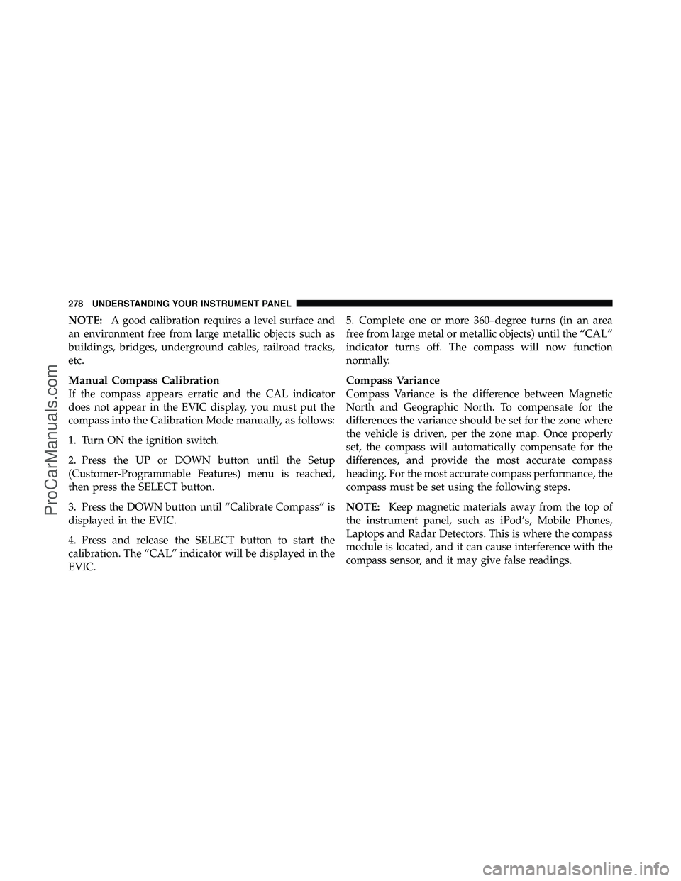 DODGE CARAVAN 2011 Owners Manual NOTE:A good calibration requires a level surface and
an environment free from large metallic objects such as
buildings, bridges, underground cables, railroad tracks,
etc.
Manual Compass Calibration
If DODGE CARAVAN 2011 Owners Manual NOTE:A good calibration requires a level surface and
an environment free from large metallic objects such as
buildings, bridges, underground cables, railroad tracks,
etc.
Manual Compass Calibration
If