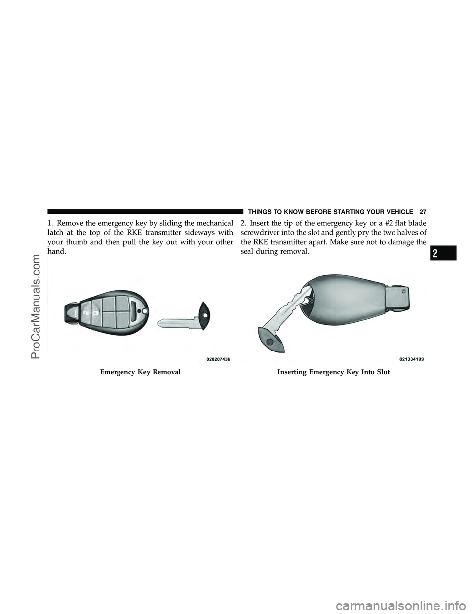 DODGE CARAVAN 2011 Owners Manual 1. Remove the emergency key by sliding the mechanical
latch at the top of the RKE transmitter sideways with
your thumb and then pull the key out with your other
hand.2. Insert the tip of the emergency DODGE CARAVAN 2011 Owners Manual 1. Remove the emergency key by sliding the mechanical
latch at the top of the RKE transmitter sideways with
your thumb and then pull the key out with your other
hand.2. Insert the tip of the emergency
