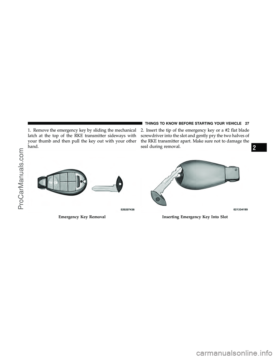 DODGE CARAVAN 2011 Owners Manual 1. Remove the emergency key by sliding the mechanical
latch at the top of the RKE transmitter sideways with
your thumb and then pull the key out with your other
hand.2. Insert the tip of the emergency