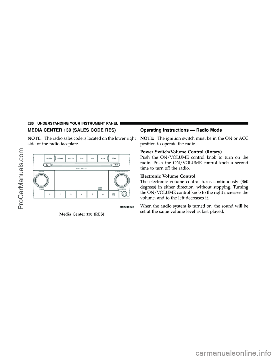 DODGE CARAVAN 2011  Owners Manual MEDIA CENTER 130 (SALES CODE RES)
NOTE:The radio sales code is located on the lower right
side of the radio faceplate.
Operating Instructions — Radio Mode
NOTE: The ignition switch must be in the ON